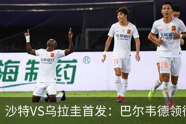沙特VS乌拉圭首发：巴尔韦德领衔 努涅斯乌加特登场