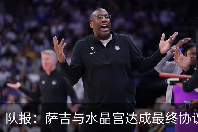 队报：萨吉与水晶宫达成最终协议，签约3+1年